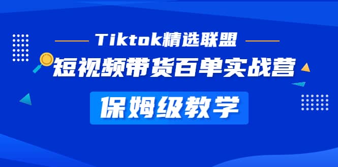 Tiktok精选联盟·短视频带货百单实战营 保姆级教学 快速成为Tiktok带货达人-BT网赚资源网