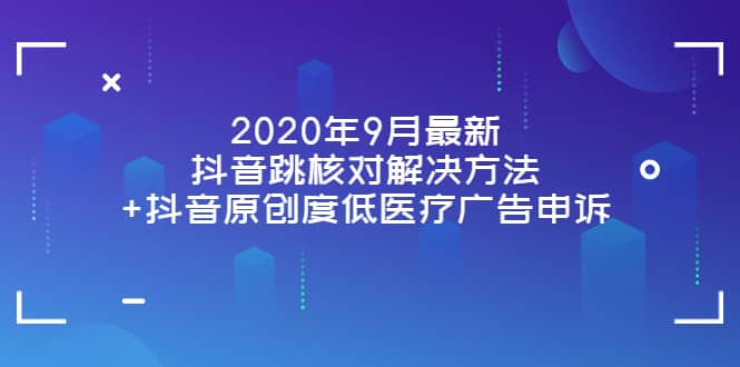 2020年9月最新抖音跳核对解决方法 抖音原创度低医疗广告申诉-BT网赚资源网