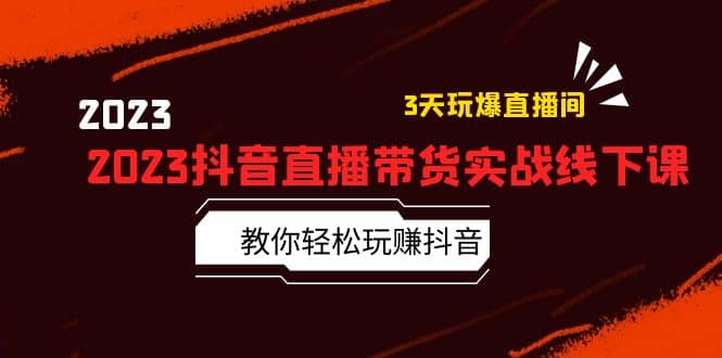 2023抖音直播带货实战线下课：教你轻松玩赚抖音，3天玩爆·直播间-BT网赚资源网