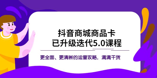 抖音商城商品卡·已升级迭代5.0课程：更全面、更清晰的运营攻略，满满干货-BT网赚资源网