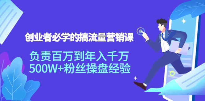 创业者必学的搞流量营销课：负责百万到年入千万，500W 粉丝操盘经验-BT网赚资源网