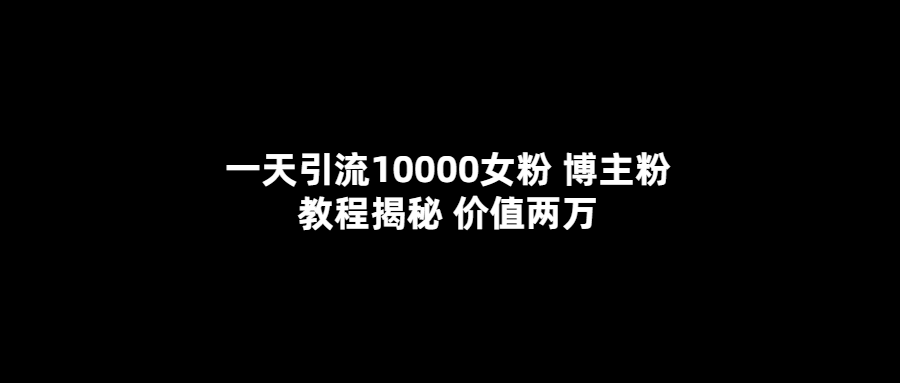 一天引流10000女粉，博主粉教程揭秘（价值两万）-BT网赚资源网