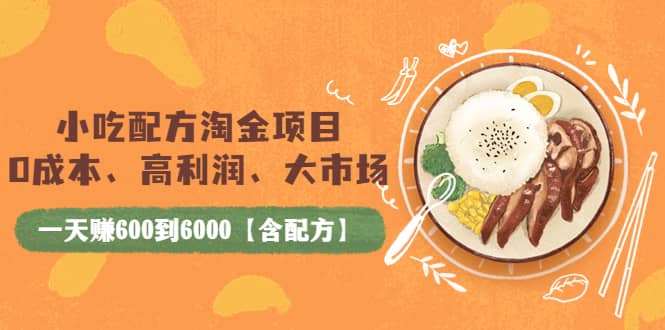 小吃配方淘金项目：0成本、高利润、大市场，一天赚600到6000【含配方】-BT网赚资源网