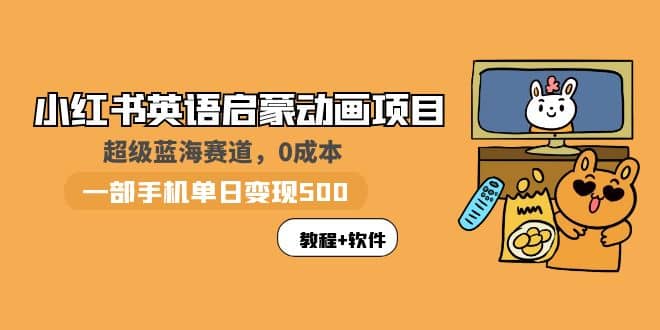 小红书英语启蒙动画项目：蓝海赛道 0成本，一部手机日入500 （教程 资源）-BT网赚资源网