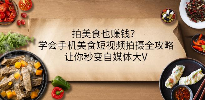 拍美食也赚钱？学会手机美食短视频拍摄全攻略，让你秒变自媒体大V-BT网赚资源网