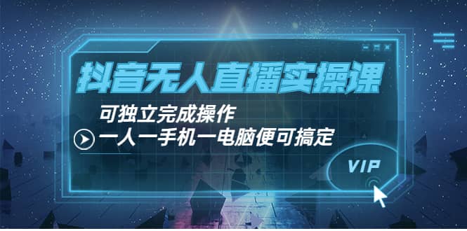 抖音无人直播实操课：可独立完成操作，一人一手机一电脑便可搞定-BT网赚资源网