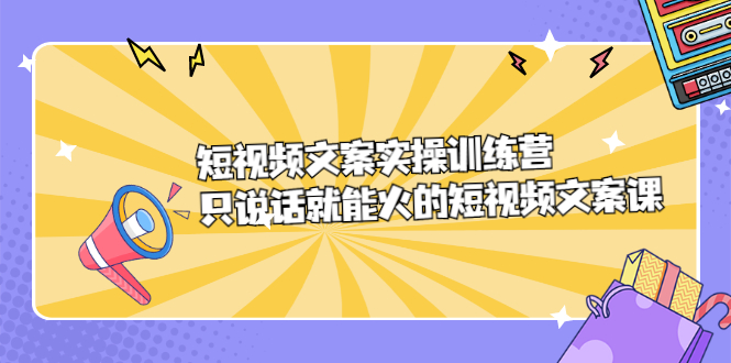 短视频文案实训操练营，只说话就能火的短视频文案课-BT网赚资源网