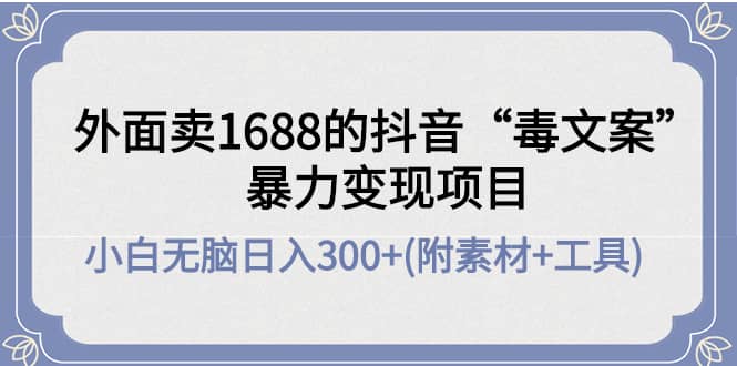 外面卖1688抖音“毒文案”项目-BT网赚资源网