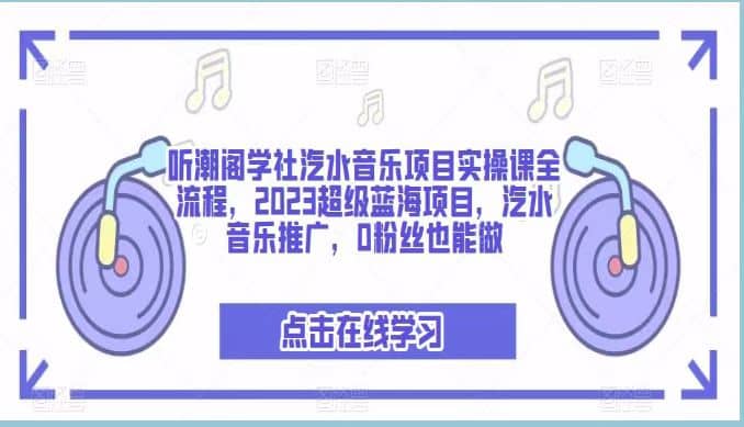 听潮阁学社汽水音乐项目实操课全流程，2023超级蓝海项目，汽水音乐推广，0粉丝也能做-BT网赚资源网