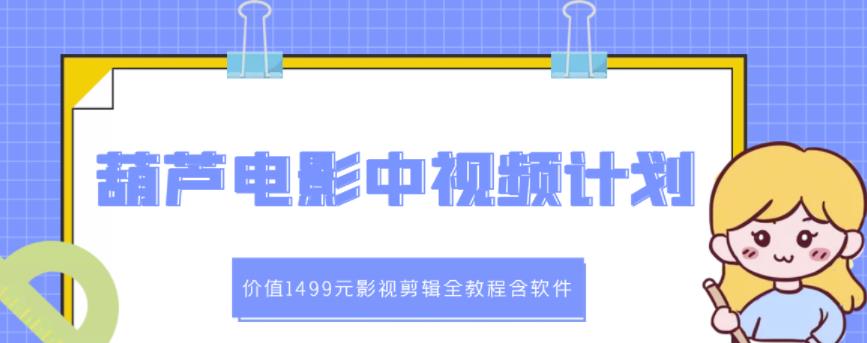 葫芦电影中视频解说教学：价值1499元影视剪辑全教程含软件-BT网赚资源网