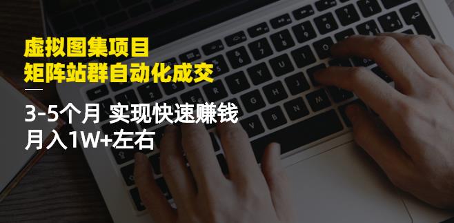 虚拟图集项目：矩阵站群自动化成交，3-5个月实现快速赚钱月入1W 左右-BT网赚资源网