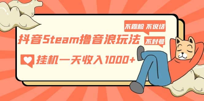 抖音Steam撸音浪玩法 不露脸 不说话 不封号 社恐人群福音-BT网赚资源网