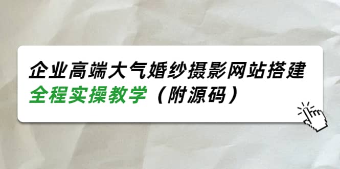 企业高端大气婚纱摄影网站搭建，全程实操教学（附源码）-BT网赚资源网