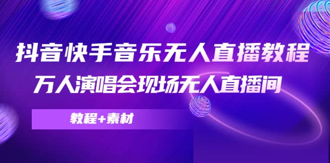 抖音快手音乐无人直播教程，万人演唱会现场无人直播间（教程 素材）-BT网赚资源网