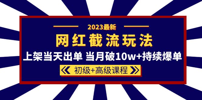 2023网红·同款截流玩法【初级 高级课程】上架当天出单 当月破10w 持续爆单-BT网赚资源网