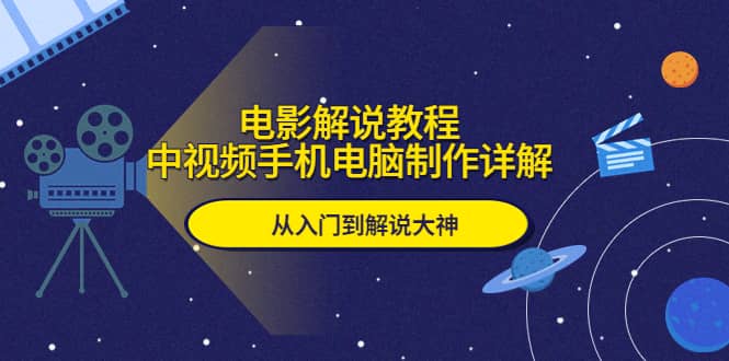 电影解说教程，中视频手机电脑制作详解，从入门到解说大神-BT网赚资源网