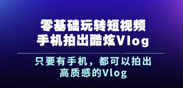 杨精坤零基础玩转短视频手机拍出酷炫Vlog，只要有手机就可以拍出高质感的Vlog-BT网赚资源网