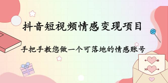 抖音短视频情感变现项目：手把手教您做一个可落地的情感账号-BT网赚资源网