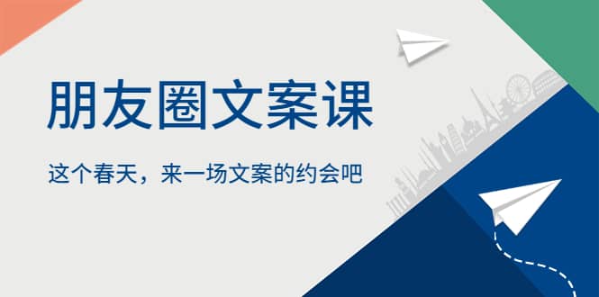 朋友圈文案课，这个春天，来一场文案的约会吧-BT网赚资源网