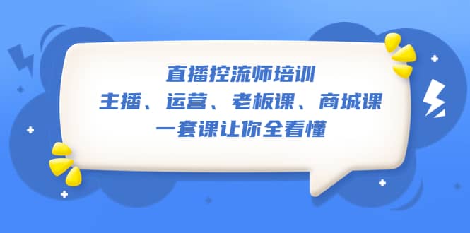 直播·控流师培训：主播、运营、老板课、商城课，一套课让你全看懂-BT网赚资源网