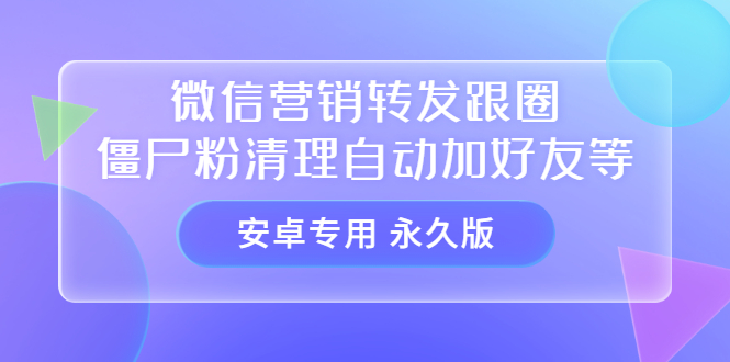 【安卓专用】微信营销转发跟圈僵尸粉清理自动加好友等【永久版】-BT网赚资源网