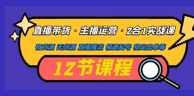 直播带货·主播运营2合1实战课 有货源 无货源 直播推流 极速起号 稳定出单-BT网赚资源网