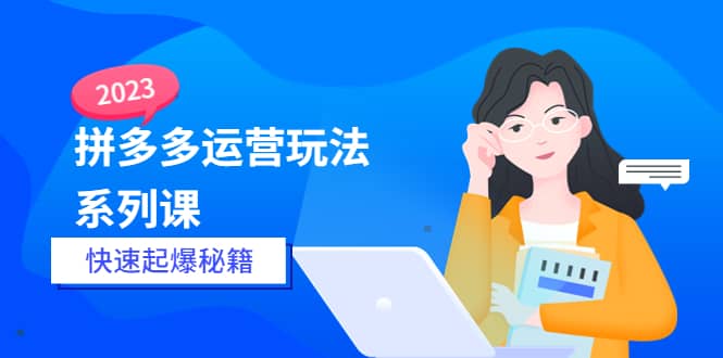 2023拼多多运营-玩法系列课—-快速起爆秘籍【更新-25节课】-BT网赚资源网