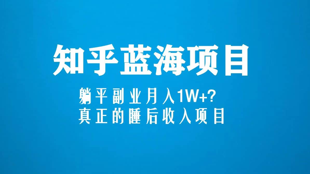 知乎蓝海玩法，真正的睡后收入项目（6节视频课）-BT网赚资源网