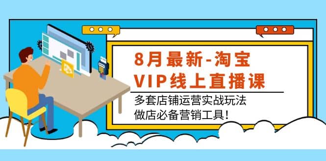 8月最新-淘宝VIP线上直播课：多套店铺运营实战玩法，做店必备营销工具-BT网赚资源网