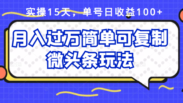 祖小来实操15天，单号日收益100 ，月入过万简单可复制的微头条玩法【付费文章】-BT网赚资源网