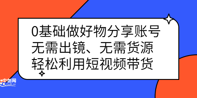 0基础做好物分享账号：无需出镜、无需货源，轻松利用短视频带货-BT网赚资源网