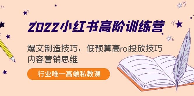 2022小红书高阶训练营：爆文制造技巧，低预算高roi投放技巧，内容营销思维-BT网赚资源网