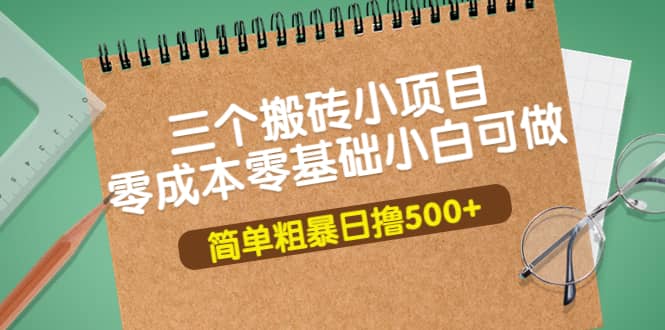 三个搬砖小项目，零成本零基础小白简单粗暴轻松日撸500-BT网赚资源网