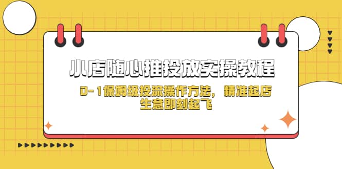 小店随心推投放实操教程，0-1保姆级投流操作方法，精准起店，生意即刻起飞-BT网赚资源网