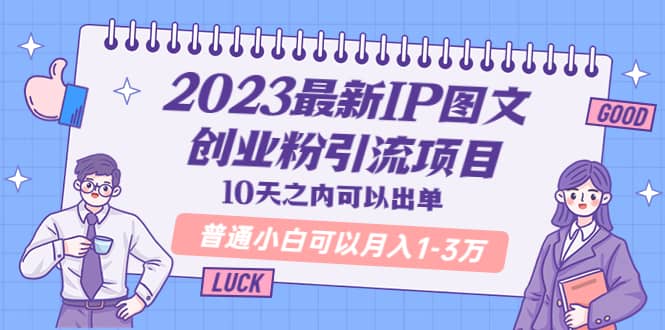 2023最新IP图文创业粉引流项目，10天之内可以出单 普通小白可以月入1-3万-BT网赚资源网