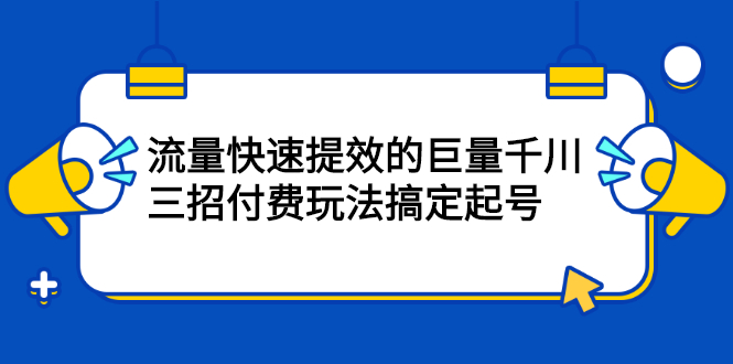 流量快速提效的巨量千川，三招付费玩法搞定起号-BT网赚资源网