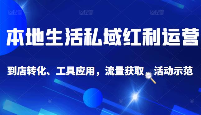 本地生活私域运营课：流量获取、工具应用，到店转化等全方位教学-BT网赚资源网