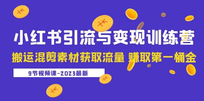 2023小红书引流与变现训练营：搬运混剪素材获取流量 赚取第一桶金（9节课）-BT网赚资源网