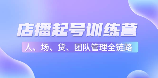 店播起号训练营：帮助更多直播新人快速开启和度过起号阶段（16节）-BT网赚资源网