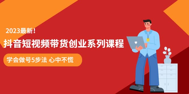 某培训售价980的抖音短视频带货创业系列课程 学会做号5步法 心中不慌-BT网赚资源网