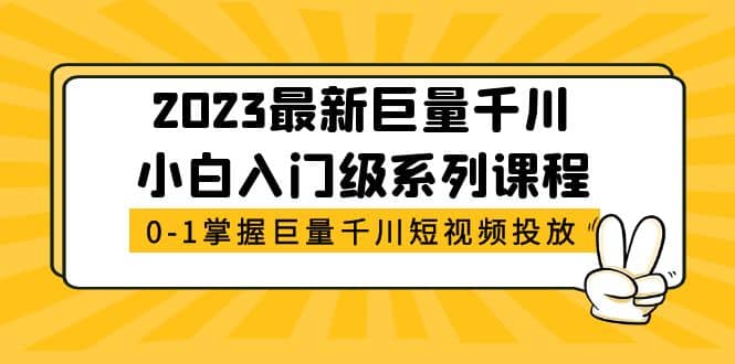 2023最新巨量千川小白入门级系列课程，从0-1掌握巨量千川短视频投放-BT网赚资源网