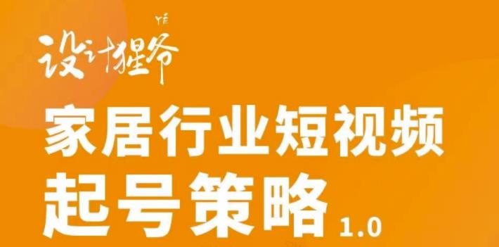 【设计猩爷】家居行业短视频起号策略，家居行业非主流短视频策略课价值4980元-BT网赚资源网