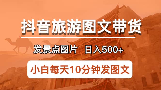 抖音旅游图文带货项目，每天半小时发景点图片日入500 长期稳定项目-BT网赚资源网