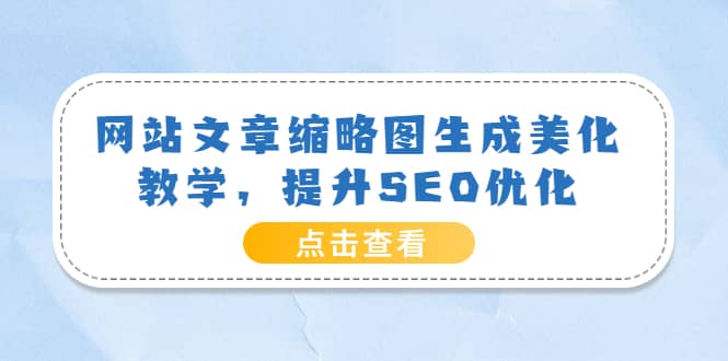 网站文章缩略图生成美化教学，提升SEO优化（教程 程序）-BT网赚资源网