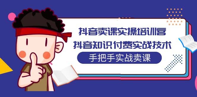 抖音卖课实操培训营：抖音知识付费实战技术，手把手实战课-BT网赚资源网