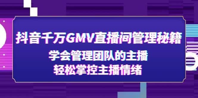 抖音千万GMV直播间管理秘籍：学会管理团队的主播，轻松掌控主播情绪-BT网赚资源网