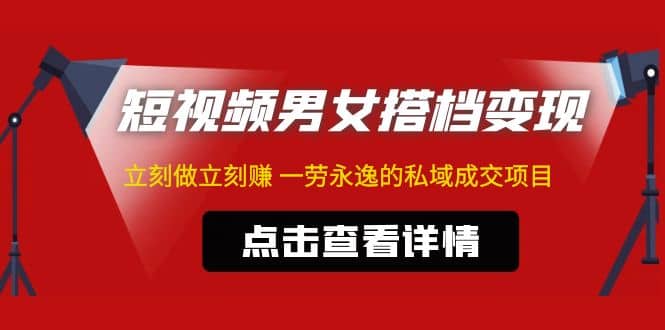 东哲·短视频男女搭档变现 立刻做立刻赚 一劳永逸的私域成交项目（不露脸）-BT网赚资源网