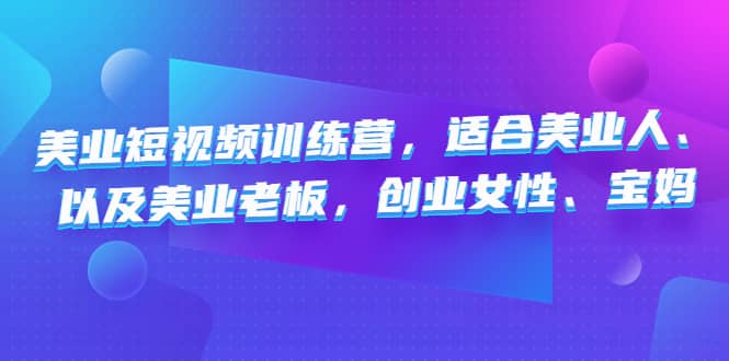 美业短视频训练营，适合美业人、以及美业老板，创业女性、宝妈-BT网赚资源网