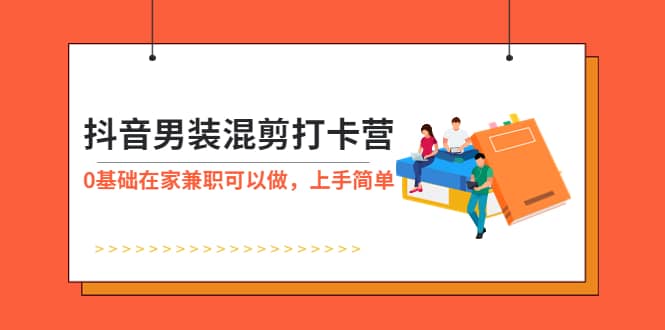 抖音男装-混剪打卡营，0基础在家兼职可以做，上手简单-BT网赚资源网