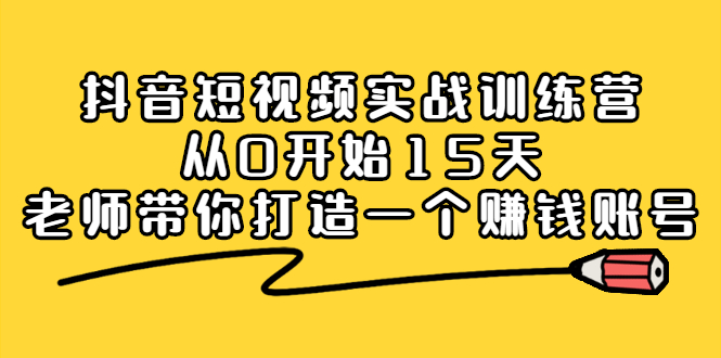 抖音短视频实战训练营，从0开始15天老师带你打造一个赚钱账号-BT网赚资源网